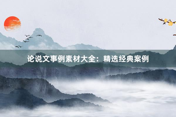 论说文事例素材大全：精选经典案例