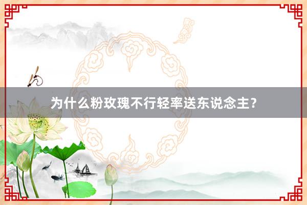 为什么粉玫瑰不行轻率送东说念主？