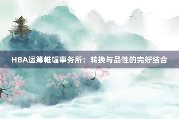 HBA运筹帷幄事务所：转换与品性的完好结合