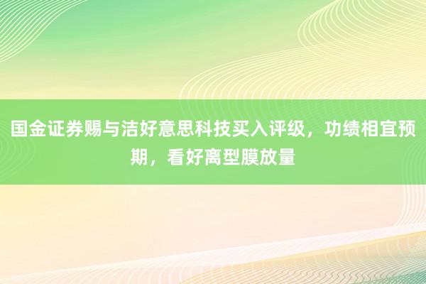 国金证券赐与洁好意思科技买入评级，功绩相宜预期，看好离型膜放量